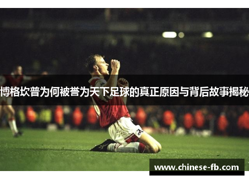 博格坎普为何被誉为天下足球的真正原因与背后故事揭秘 博格坎普为何被誉为天下足球的真正原因与背后故事揭秘
