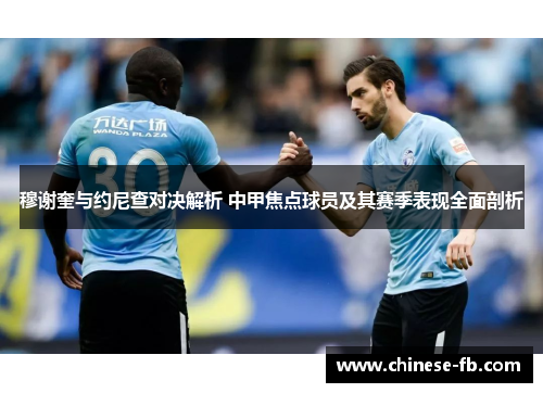 穆谢奎与约尼查对决解析 中甲焦点球员及其赛季表现全面剖析 穆谢奎与约尼查对决解析 中甲焦点球员及其赛季表现全面剖析