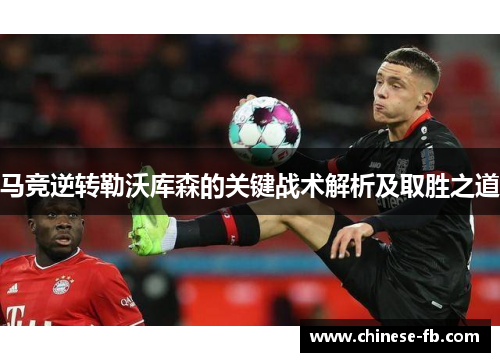 马竞逆转勒沃库森的关键战术解析及取胜之道 马竞逆转勒沃库森的关键战术解析及取胜之道
