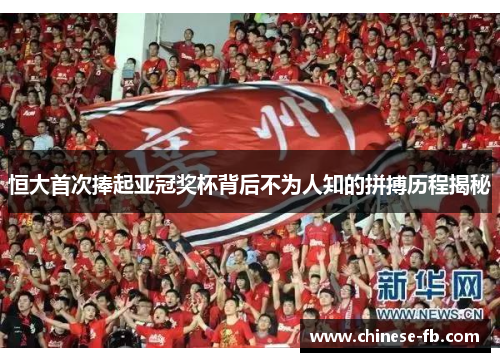 恒大首次捧起亚冠奖杯背后不为人知的拼搏历程揭秘 恒大首次捧起亚冠奖杯背后不为人知的拼搏历程揭秘