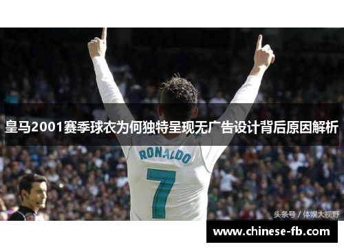 皇马2001赛季球衣为何独特呈现无广告设计背后原因解析 皇马2001赛季球衣为何独特呈现无广告设计背后原因解析