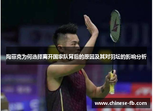 陶菲克为何选择离开国家队背后的原因及其对羽坛的影响分析 陶菲克为何选择离开国家队背后的原因及其对羽坛的影响分析