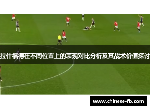 拉什福德在不同位置上的表现对比分析及其战术价值探讨 拉什福德在不同位置上的表现对比分析及其战术价值探讨