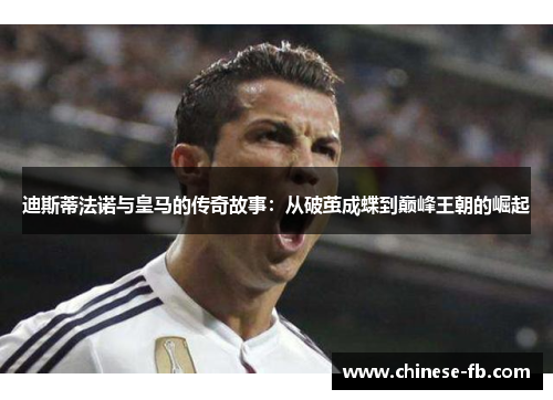 迪斯蒂法诺与皇马的传奇故事:从破茧成蝶到巅峰王朝的崛起 迪斯蒂法诺与皇马的传奇故事:从破茧成蝶到巅峰王朝的崛起