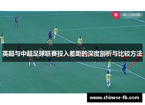 英超与中超足球联赛投入差距的深度剖析与比较方法 英超与中超足球联赛投入差距的深度剖析与比较方法