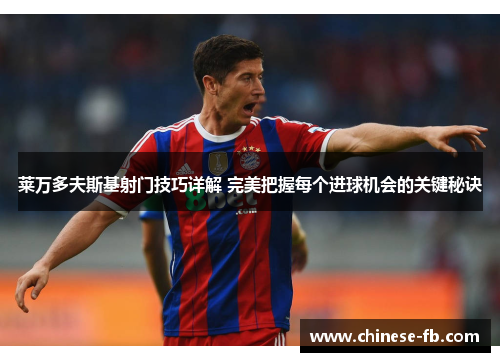 莱万多夫斯基射门技巧详解 完美把握每个进球机会的关键秘诀 莱万多夫斯基射门技巧详解 完美把握每个进球机会的关键秘诀