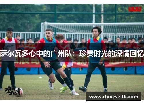 萨尔瓦多心中的广州队：珍贵时光的深情回忆
