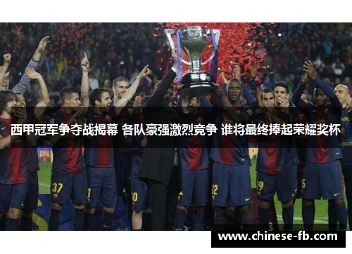西甲冠军争夺战揭幕 各队豪强激烈竞争 谁将最终捧起荣耀奖杯 西甲冠军争夺战揭幕 各队豪强激烈竞争 谁将最终捧起荣耀奖杯