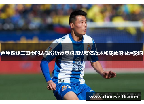 西甲锋线三重奏的表现分析及其对球队整体战术和成绩的深远影响 西甲锋线三重奏的表现分析及其对球队整体战术和成绩的深远影响