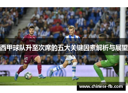西甲球队升至次席的五大关键因素解析与展望 西甲球队升至次席的五大关键因素解析与展望