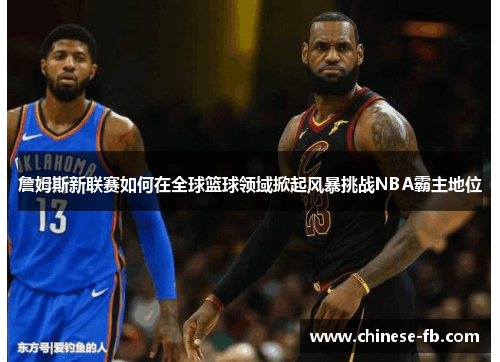 詹姆斯新联赛如何在全球篮球领域掀起风暴挑战NBA霸主地位 詹姆斯新联赛如何在全球篮球领域掀起风暴挑战NBA霸主地位