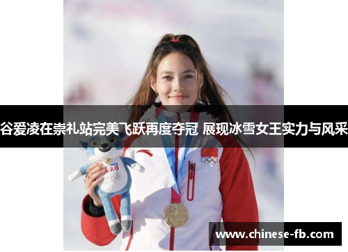 谷爱凌在崇礼站完美飞跃再度夺冠 展现冰雪女王实力与风采 谷爱凌在崇礼站完美飞跃再度夺冠 展现冰雪女王实力与风采