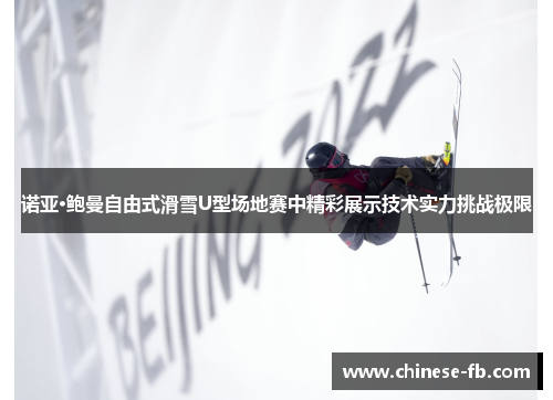 诺亚·鲍曼自由式滑雪U型场地赛中精彩展示技术实力挑战极限 诺亚·鲍曼自由式滑雪U型场地赛中精彩展示技术实力挑战极限