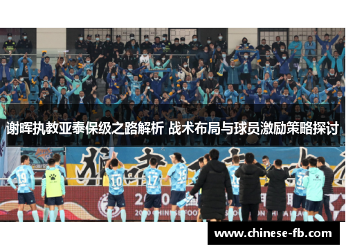 谢晖执教亚泰保级之路解析 战术布局与球员激励策略探讨 谢晖执教亚泰保级之路解析 战术布局与球员激励策略探讨