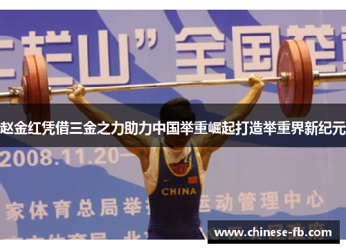 赵金红凭借三金之力助力中国举重崛起打造举重界新纪元 赵金红凭借三金之力助力中国举重崛起打造举重界新纪元