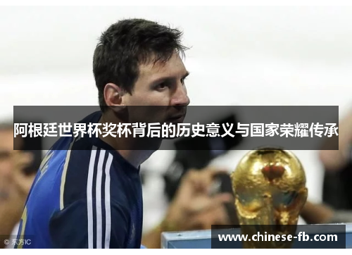 阿根廷世界杯奖杯背后的历史意义与国家荣耀传承 阿根廷世界杯奖杯背后的历史意义与国家荣耀传承