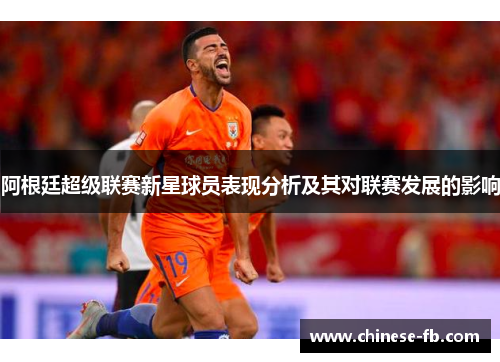 阿根廷超级联赛新星球员表现分析及其对联赛发展的影响 阿根廷超级联赛新星球员表现分析及其对联赛发展的影响