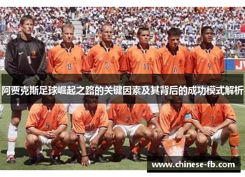 阿贾克斯足球崛起之路的关键因素及其背后的成功模式解析 阿贾克斯足球崛起之路的关键因素及其背后的成功模式解析