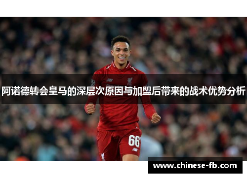 阿诺德转会皇马的深层次原因与加盟后带来的战术优势分析 阿诺德转会皇马的深层次原因与加盟后带来的战术优势分析