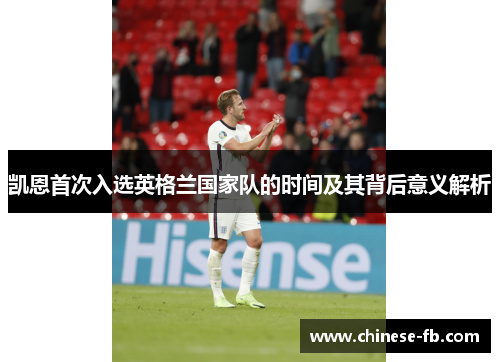 凯恩首次入选英格兰国家队的时间及其背后意义解析 凯恩首次入选英格兰国家队的时间及其背后意义解析