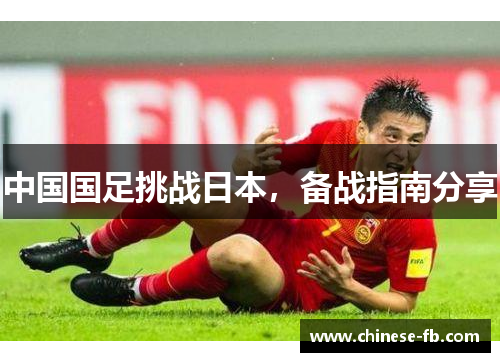 中国国足挑战日本,备战指南分享 中国国足挑战日本,备战指南分享