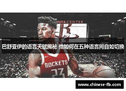 巴舒亚伊的语言天赋揭秘 他如何在五种语言间自如切换 巴舒亚伊的语言天赋揭秘 他如何在五种语言间自如切换