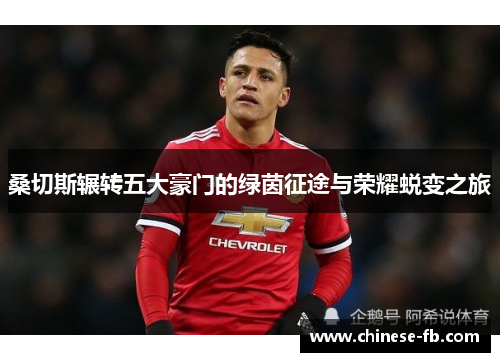 桑切斯辗转五大豪门的绿茵征途与荣耀蜕变之旅 桑切斯辗转五大豪门的绿茵征途与荣耀蜕变之旅