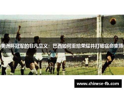 美洲杯冠军的非凡意义:巴西如何重拾荣耀并打破宿命束缚 美洲杯冠军的非凡意义:巴西如何重拾荣耀并打破宿命束缚