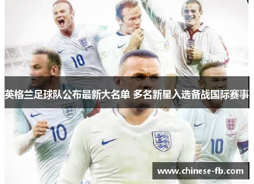 英格兰足球队公布最新大名单 多名新星入选备战国际赛事 英格兰足球队公布最新大名单 多名新星入选备战国际赛事