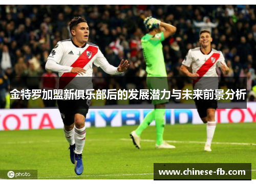 金特罗加盟新俱乐部后的发展潜力与未来前景分析 金特罗加盟新俱乐部后的发展潜力与未来前景分析