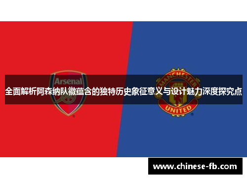 全面解析阿森纳队徽蕴含的独特历史象征意义与设计魅力深度探究点 全面解析阿森纳队徽蕴含的独特历史象征意义与设计魅力深度探究点