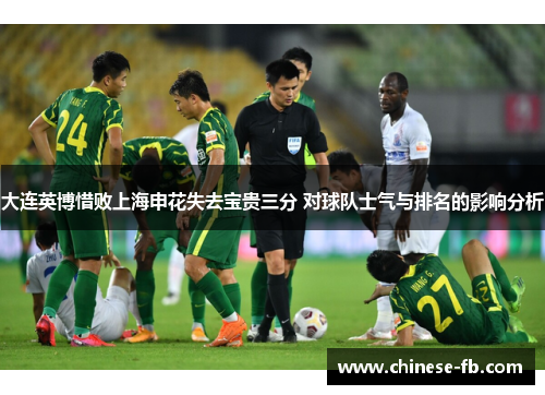 大连英博惜败上海申花失去宝贵三分 对球队士气与排名的影响分析 大连英博惜败上海申花失去宝贵三分 对球队士气与排名的影响分析