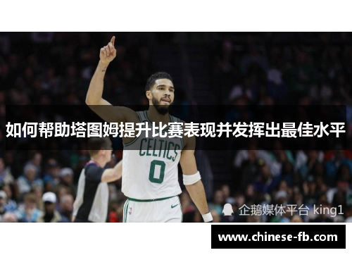 如何帮助塔图姆提升比赛表现并发挥出最佳水平 如何帮助塔图姆提升比赛表现并发挥出最佳水平