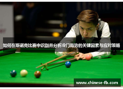 如何在斯诺克比赛中识别并分析冷门局势的关键因素与应对策略 如何在斯诺克比赛中识别并分析冷门局势的关键因素与应对策略